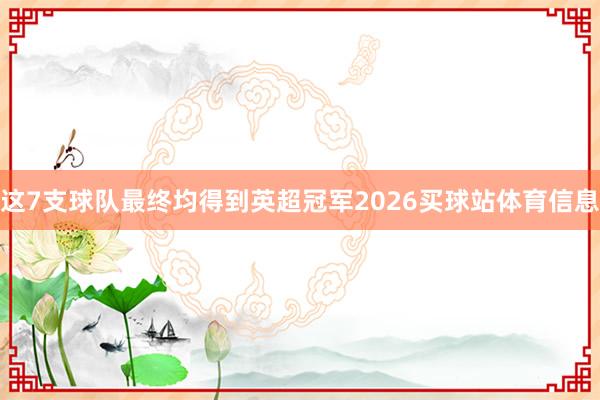这7支球队最终均得到英超冠军2026买球站体育信息