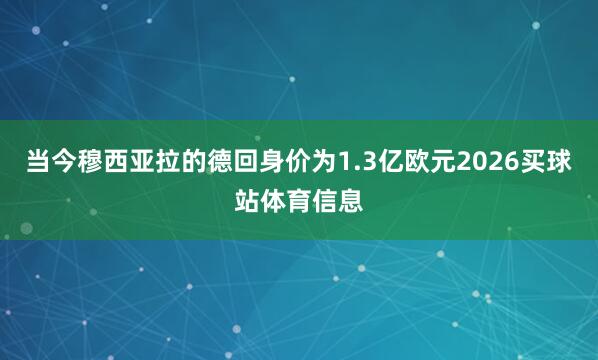当今穆西亚拉的德回身价为1.3亿欧元2026买球站体育信息
