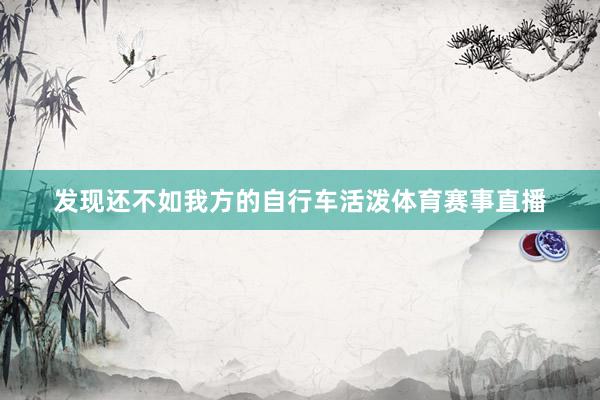 发现还不如我方的自行车活泼体育赛事直播