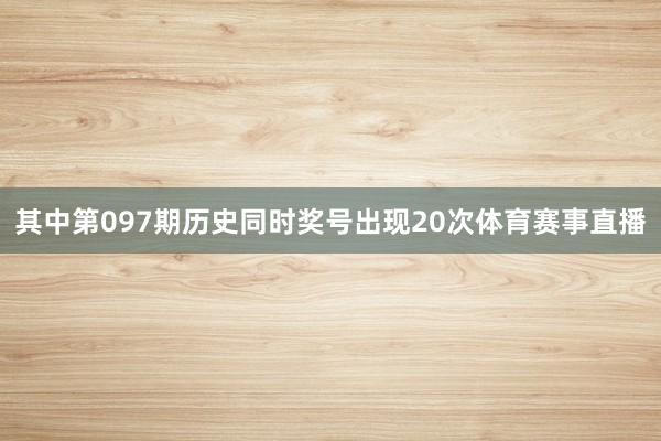 其中第097期历史同时奖号出现20次体育赛事直播