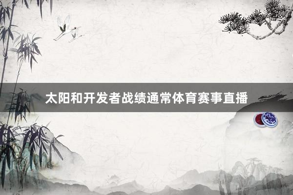 太阳和开发者战绩通常体育赛事直播
