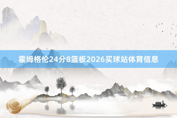 霍姆格伦24分8篮板2026买球站体育信息