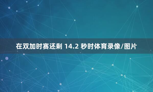 在双加时赛还剩 14.2 秒时体育录像/图片
