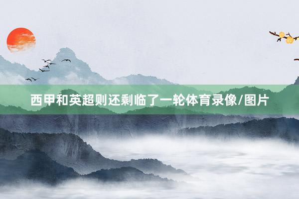 西甲和英超则还剩临了一轮体育录像/图片