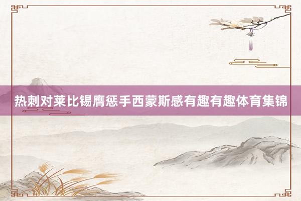 热刺对莱比锡膺惩手西蒙斯感有趣有趣体育集锦