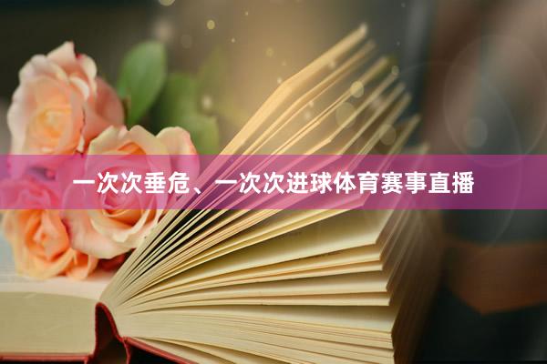 一次次垂危、一次次进球体育赛事直播