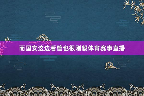 而国安这边看管也很刚毅体育赛事直播