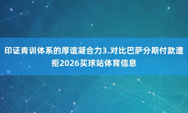印证青训体系的厚谊凝合力3.对比巴萨分期付款遭拒2026买球站体育信息
