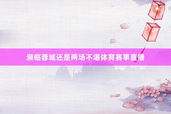 濒临蓉城还是两场不堪体育赛事直播