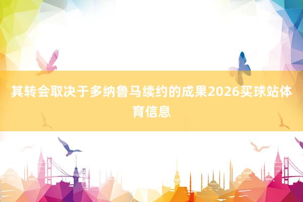其转会取决于多纳鲁马续约的成果2026买球站体育信息