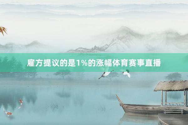 雇方提议的是1%的涨幅体育赛事直播