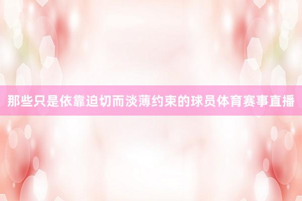那些只是依靠迫切而淡薄约束的球员体育赛事直播