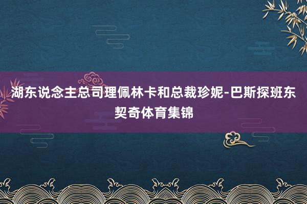 湖东说念主总司理佩林卡和总裁珍妮-巴斯探班东契奇体育集锦