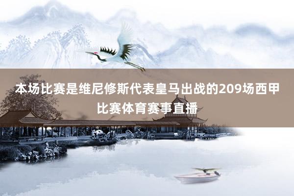 本场比赛是维尼修斯代表皇马出战的209场西甲比赛体育赛事直播