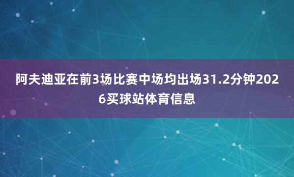 阿夫迪亚在前3场比赛中场均出场31.2分钟2026买球站体育信息