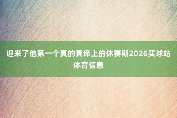 迎来了他第一个真的真谛上的休赛期2026买球站体育信息