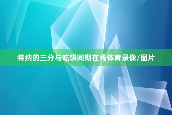 特纳的三分与吃饼同期在线体育录像/图片