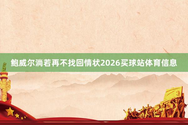 鲍威尔淌若再不找回情状2026买球站体育信息