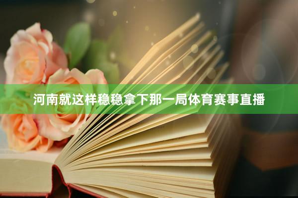 河南就这样稳稳拿下那一局体育赛事直播