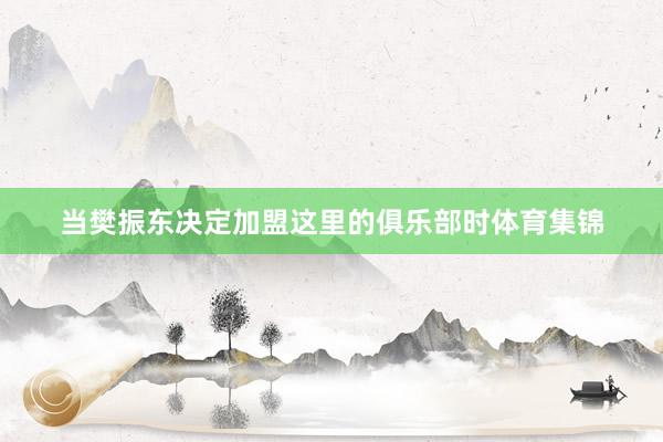当樊振东决定加盟这里的俱乐部时体育集锦