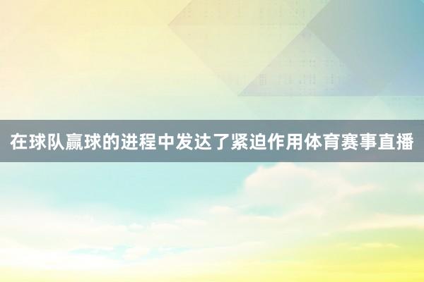 在球队赢球的进程中发达了紧迫作用体育赛事直播