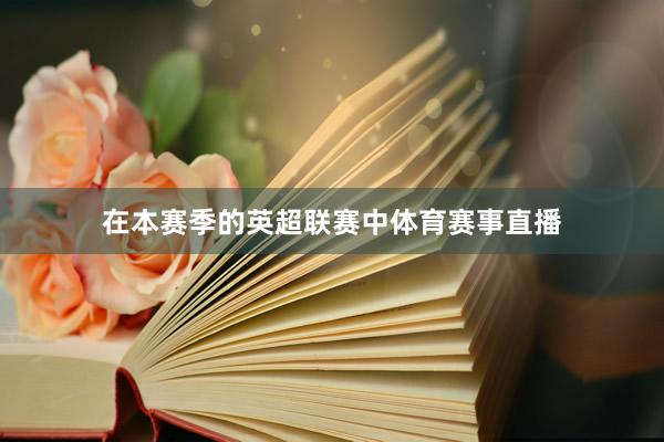 在本赛季的英超联赛中体育赛事直播