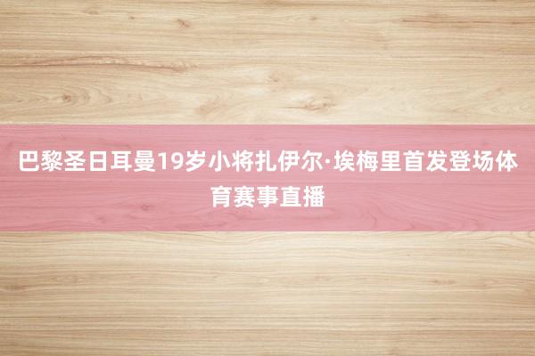 巴黎圣日耳曼19岁小将扎伊尔·埃梅里首发登场体育赛事直播