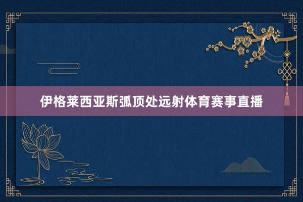 伊格莱西亚斯弧顶处远射体育赛事直播