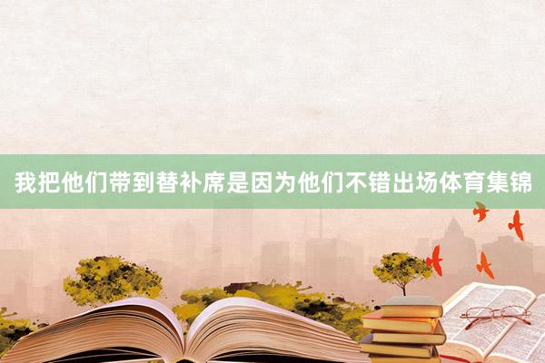 我把他们带到替补席是因为他们不错出场体育集锦
