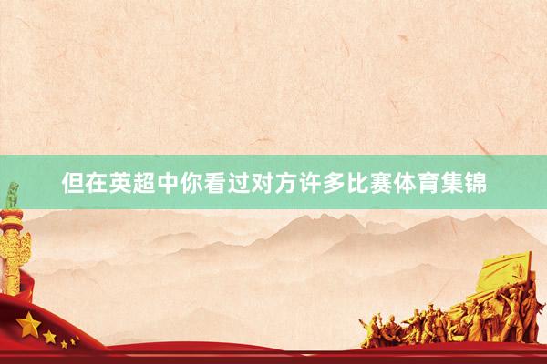 但在英超中你看过对方许多比赛体育集锦