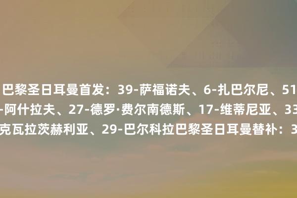 巴黎圣日耳曼首发：39-萨福诺夫、6-扎巴尔尼、51-帕乔、25-门德斯、2-阿什拉夫、27-德罗·费尔南德斯、17-维蒂尼亚、33-埃梅里、14-杜埃、7-克瓦拉茨赫利亚、29-巴尔科拉巴黎圣日耳曼