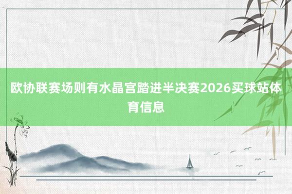 欧协联赛场则有水晶宫踏进半决赛2026买球站体育信息