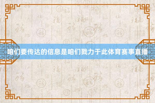 咱们要传达的信息是咱们戮力于此体育赛事直播