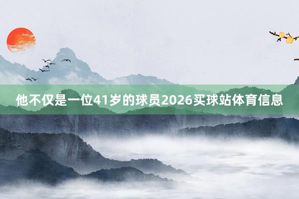 他不仅是一位41岁的球员2026买球站体育信息