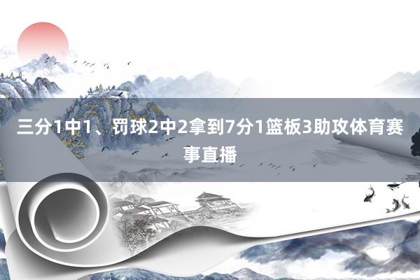 三分1中1、罚球2中2拿到7分1篮板3助攻体育赛事直播