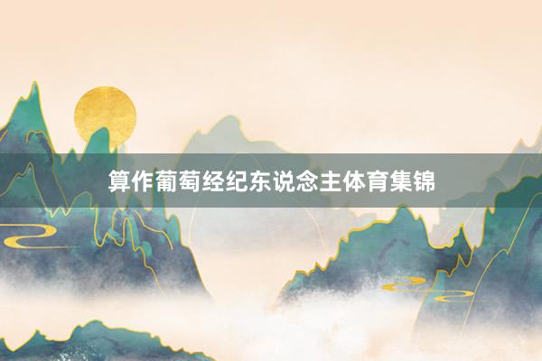 算作葡萄经纪东说念主体育集锦
