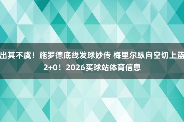 出其不虞！施罗德底线发球妙传 梅里尔纵向空切上篮2+0！2026买球站体育信息