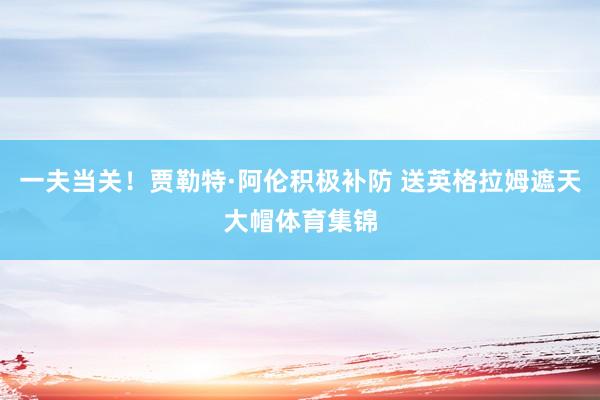 一夫当关！贾勒特·阿伦积极补防 送英格拉姆遮天大帽体育集锦