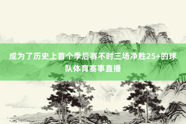 成为了历史上首个季后赛不时三场净胜25+的球队体育赛事直播