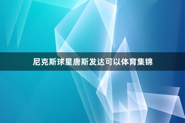 尼克斯球星唐斯发达可以体育集锦