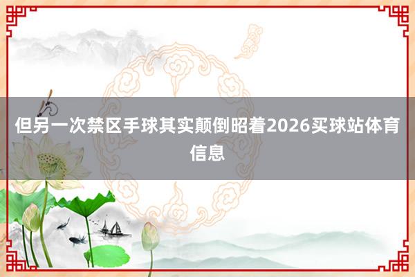 但另一次禁区手球其实颠倒昭着2026买球站体育信息