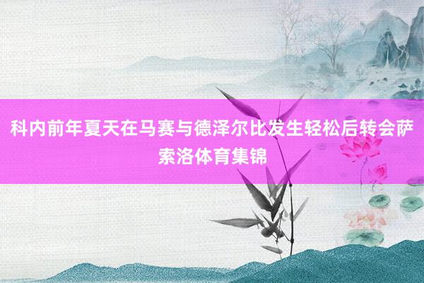 科内前年夏天在马赛与德泽尔比发生轻松后转会萨索洛体育集锦